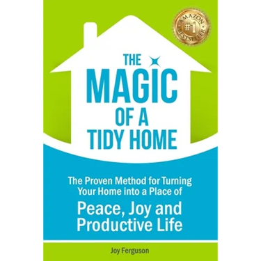 The Magic of a Tidy Home: The Proven Method for Turning Your Home into a Place of Peace, Joy and Productive Life