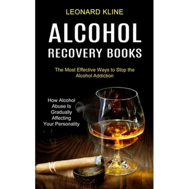 Alcohol Recovery Books: How Alcohol Abuse Is Gradually Affecting Your Personality (The Most Effective Ways to Stop the Alcohol Addiction)
