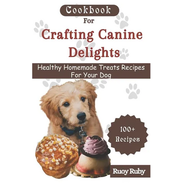 Cookbook For Crafting Canine Delights: Easy and affordable homemade treats for your pet with recipes for frozen, dental, baked, Non-Baked treats and m