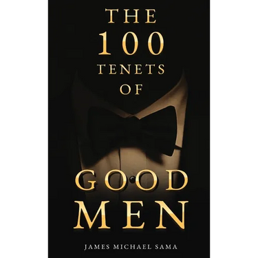 The 100 Tenets of Good Men: A Modern Manifesto for the Gentleman, the Leader, and the Legacy Builder