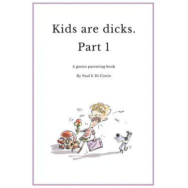 Kids are Dicks: A gonzo parenting book