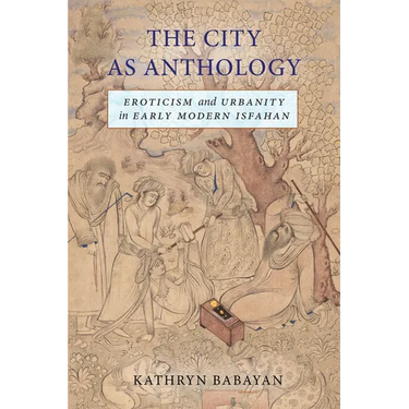 The City as Anthology: Eroticism and Urbanity in Early Modern Isfahan
