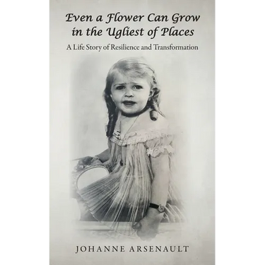 Even a Flower Can Grow in the Ugliest of Places: A Life Story of Resilience and Transformation
