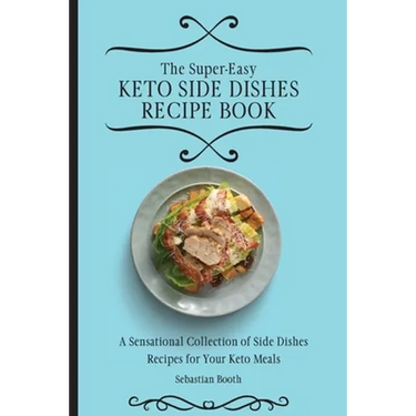 The Super-Easy Keto Side Dishes Recipe Book: A Sensational Collection of Side Dishes Recipes for Your Keto Meals