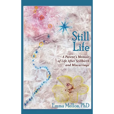 Still Life, A Parent's Memoir of Life After Stillbirth and Miscarriage