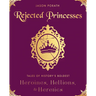 Rejected Princesses: Tales of History's Boldest Heroines, Hellions, and Heretics