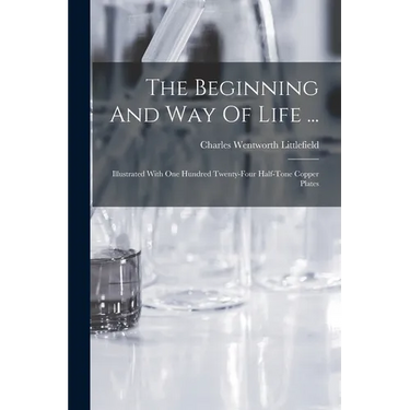 The Beginning And Way Of Life ...: Illustrated With One Hundred Twenty-four Half-tone Copper Plates