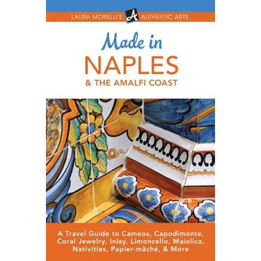 Made in Naples & the Amalfi Coast: A Travel Guide to Cameos, Capodimonte, Coral Jewelry, Inlay, Limoncello, Maiolica, Nativities, Papier-mâché, & More