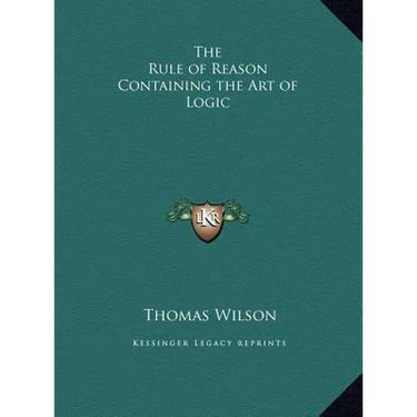 The Rule of Reason Containing the Art of Logic