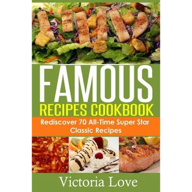 Famous Recipes Cookbook: 70 All-Time Favorite Classic Cooking Recipes! The Most Healthy, Delicious, Amazing Recipes Cookbook You'll Ever Find and Eat!