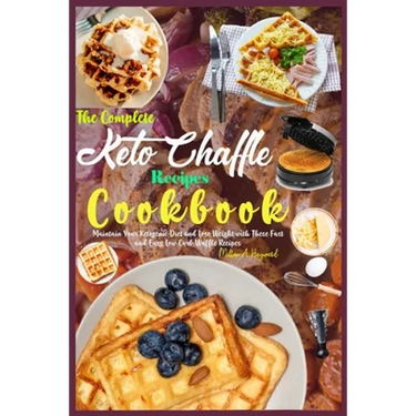 The Complete Keto Chaffle Recipes Cookbook: Maintain Your Ketogenic Diet and Lose Weight with These Fast and Easy Low Carb Waffle Recipes.