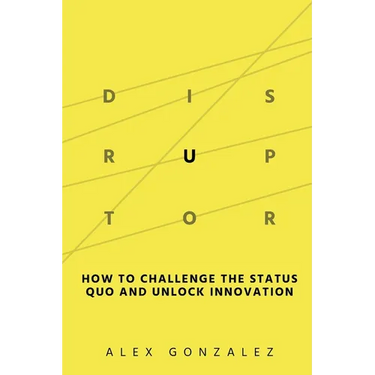 Disruptor: How to Challenge the Status Quo and Unlock Innovation