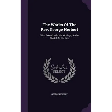 The Works Of The Rev. George Herbert: With Remarks On His Writings, And A Sketch Of His Life