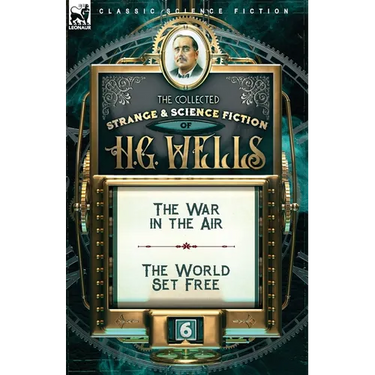 The Collected Strange & Science Fiction of H. G. Wells: Volume 6-The War in the Air & The World Set Free