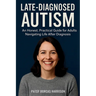 Late-Diagnosed Autism: An Honest, Practical Guide for Adults Navigating Life After Diagnosis