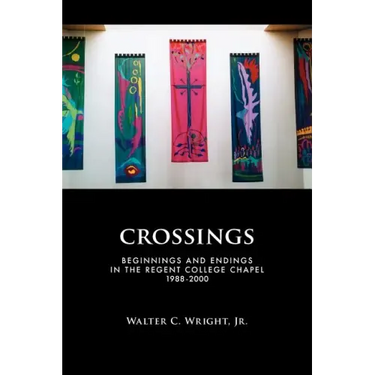 Crossings: Beginnings and Endings in the Regent College Chapel 1988-2000