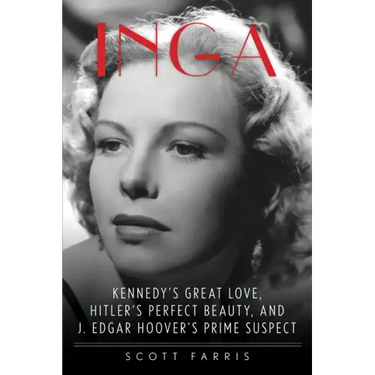 Inga: Kennedy's Great Love, Hitler's Perfect Beauty, and J. Edgar Hoover's Prime Suspect