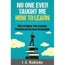 No One Ever Taught Me How to Learn: How to Unlock Your Learning Potential and Become Unstoppable