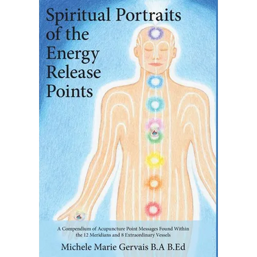 Spiritual Portraits of the Energy Release Points: A Compendium of Acupuncture Point Messages Found Within the 12 Meridians and 8 Extraordinary Vessels