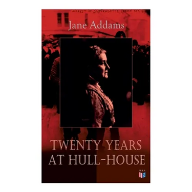 Twenty Years at Hull-House: Life and Work of the "Mother" of Social Work, Leader in Women's Suffrage and the First American Woman to Be Awarded the No
