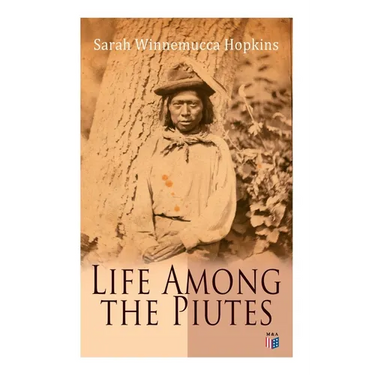 Life Among the Piutes: The First Autobiography of a Native American Woman: First Meeting of Piutes and Whites, Domestic and Social Moralities of Piute