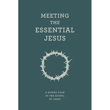 Meeting the Essential Jesus: A guided tour of the Gospel of Jesus