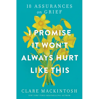 I Promise It Won't Always Hurt Like This: 18 Assurances on Grief
