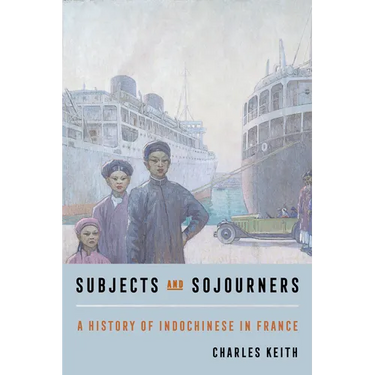Subjects and Sojourners: A History of Indochinese in France