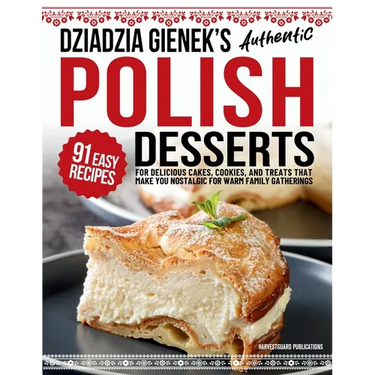 Dziadzia Gienek's Authentic Polish Desserts: 91 Easy Recipes for Delicious Cakes, Cookies, and Treats That Make You Nostalgic For Warm Family Gatherin