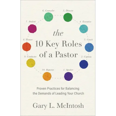 The 10 Key Roles of a Pastor: Proven Practices for Balancing the Demands of Leading Your Church