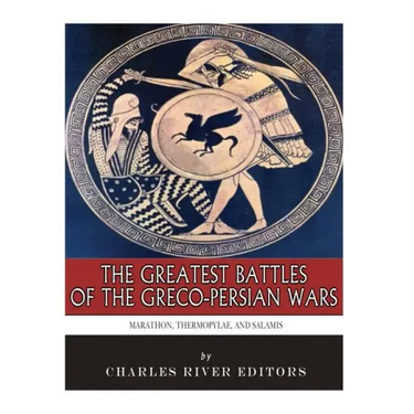 The Greatest Battles of the Greco-Persian Wars: Marathon, Thermopylae, and Salamis