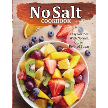 No Salt Cookbook: Easy Recipes With No Salt, Oil, or Refined Sugar