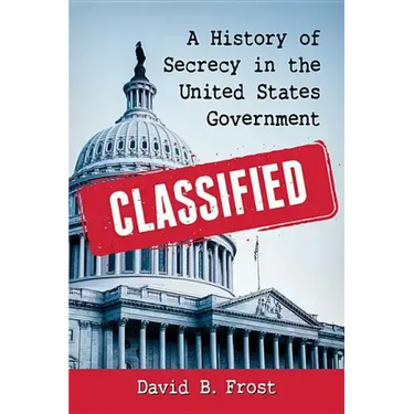 Classified: A History of Secrecy in the United States Government