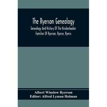 The Ryerson Genealogy: Genealogy And History Of The Knickerbocker Families Of Ryerson, Ryerse, Ryerss; Also Adriance And Martense Families, A