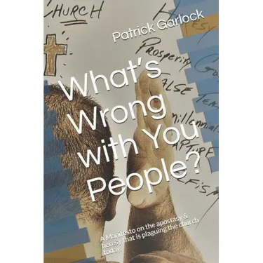What's Wrong with You People?: A Manifesto on the Apostasy & Heresy That Is Plaguing the Church Today.