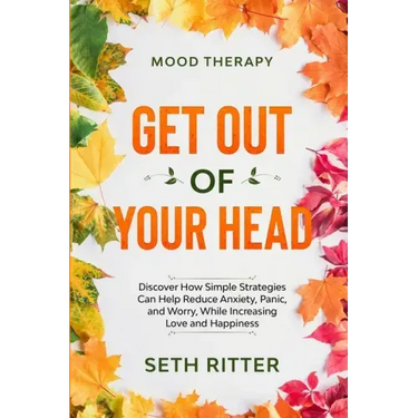 Mood Therapy: GET OUT OF YOUR HEAD - Discover How Simple Strategies Can Help Reduce Anxiety, Panic, and Worry, While Increasing Love and Happiness