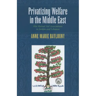 Privatizing Welfare in the Middle East: Kin Mutual Aid Associations in Jordan and Lebanon