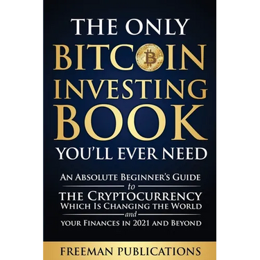 The Only Bitcoin Investing Book You'll Ever Need: An Absolute Beginner's Guide to the Cryptocurrency Which Is Changing the World and Your Finances in