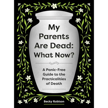 My Parents Are Dead: What Now?: A Panic-Free Guide to the Practicalities of Death