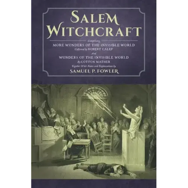Salem Witchcraft: Comprising More Wonders of the Invisible World. Collected by Robert Calef; And Wonders of the Invisible World, By Cott