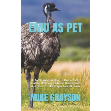 Emu as Pet: A Total Guide On How To House, Diet, Feeding, Breeding, Common Health Issues And How To Take Proper Care Of Them