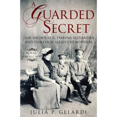 A Guarded Secret: Tsar Nicholas II, Tsarina Alexandra and Tsarevich Alexei's Hemophilia