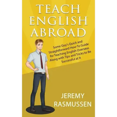 Teach English Abroad: Some Guy's Quick and Straightforward How-To Guide for Teaching English Overseas Along with Tips and Tricks to Be Successful at I