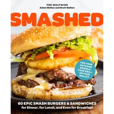 Smashed: 60 Epic Smash Burgers and Sandwiches for Dinner, for Lunch, and Even for Breakfast--For Your Outdoor Griddle, Grill, or Skillet