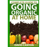 Complete Guide To Going Organic At Home: Heirloom Seeds, Seed Saving, Pest Contr: Heirloom Seeds, Seed Saving, Pest Control, Drying Herbs, Organic Rec