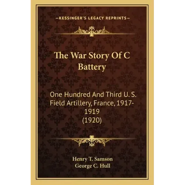The War Story Of C Battery: One Hundred And Third U. S. Field Artillery, France, 1917-1919 (1920)