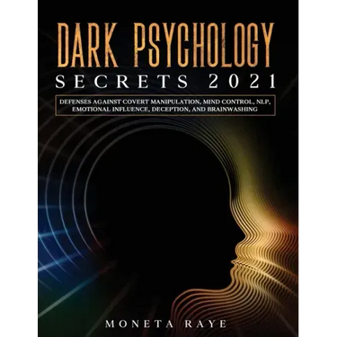 Dark Psychology Secrets 2021: Defenses Against Covert Manipulation, Mind Control, NLP, Emotional Influence, Deception, and Brainwashing