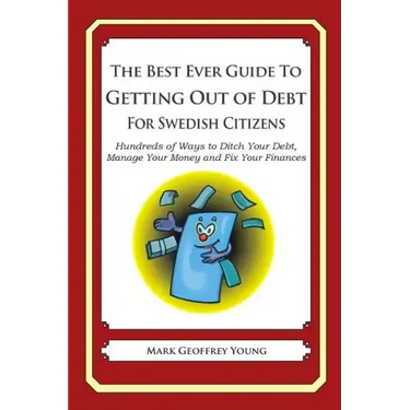 The Best Ever Guide to Getting Out of Debt for Swedish Citizens: Hundreds of Ways to Ditch Your Debt, Manage Your Money and Fix Your Finances