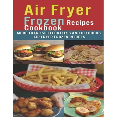 Air Fryer Frozen Recipes Cookbook: More than 150 effortless and delicious air fryer frozen recipes