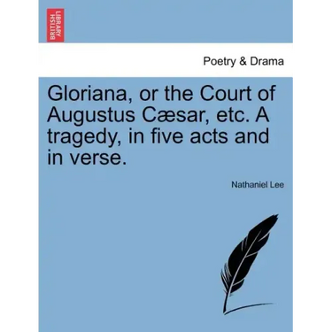 Gloriana, or the Court of Augustus Caesar, Etc. a Tragedy, in Five Acts and in Verse.